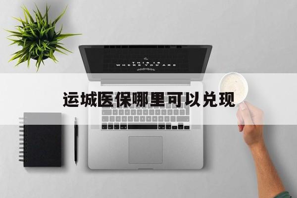 宁波最新运城医保哪里可以兑现方法分析(最方便真实的宁波运城医保中心在哪方法)
