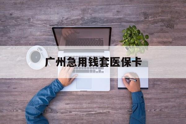 详细阅读:宁波最新广州急用钱套医保卡方法分析(最方便真实的宁波广州医保卡套取现金哪里有方法) 宁波最新广州急用钱套医保卡方法分析(最方便真实的宁波广州医保卡套取现金哪里有方法)