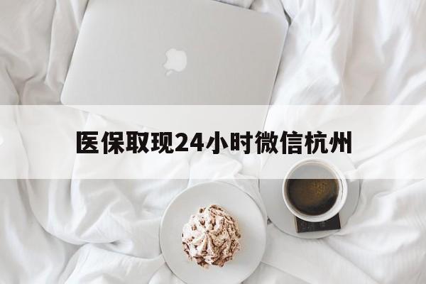 宁波最新医保取现24小时微信杭州方法分析(最方便真实的宁波医保取现24小时微信杭州可以取吗方法)