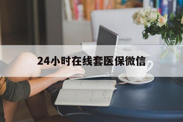 宁波最新24小时在线套医保微信方法分析(最方便真实的宁波24小时在线套医保微信湖南方法)
